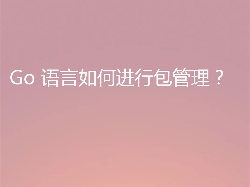 Go 语言如何进行包管理？