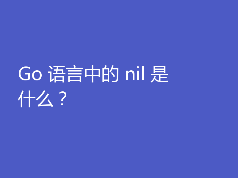 Go 语言中的 nil 是什么？