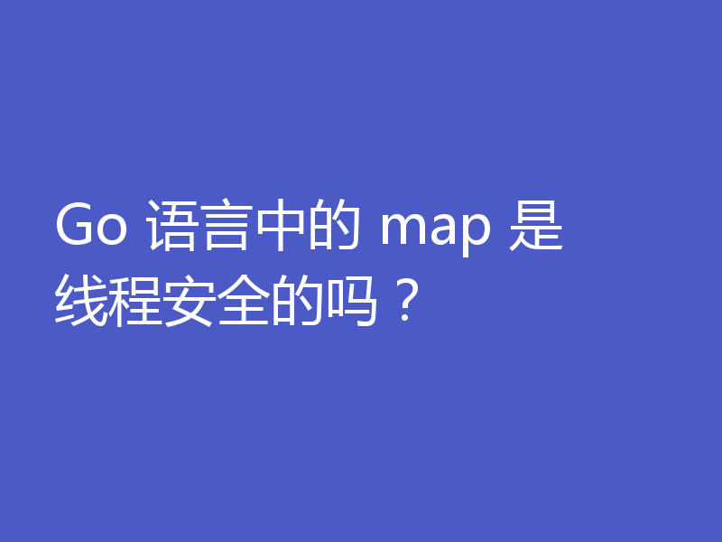 Go 语言中的 map 是线程安全的吗？
