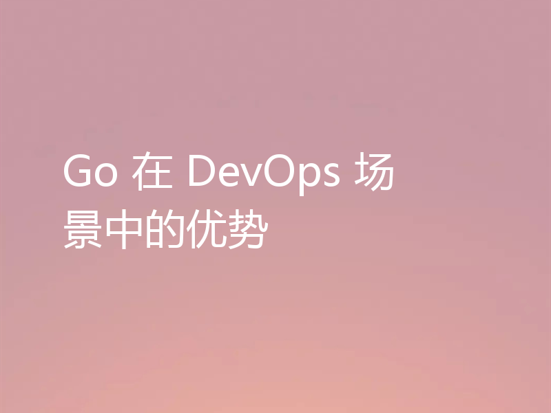 Go 在 DevOps 场景中的优势