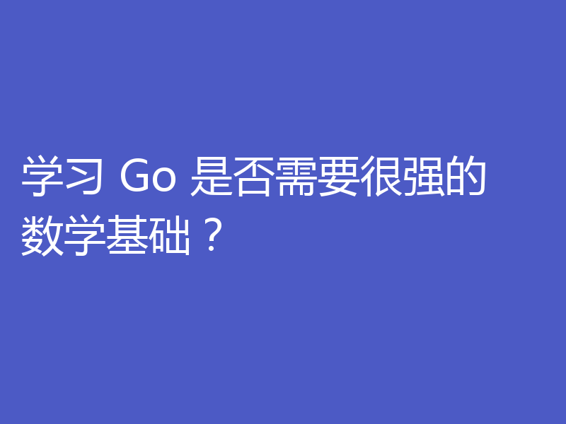 学习 Go 是否需要很强的数学基础？