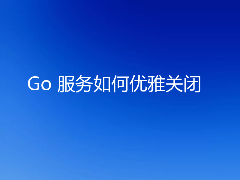 Go 服务如何优雅关闭