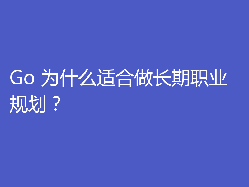 Go 为什么适合做长期职业规划？