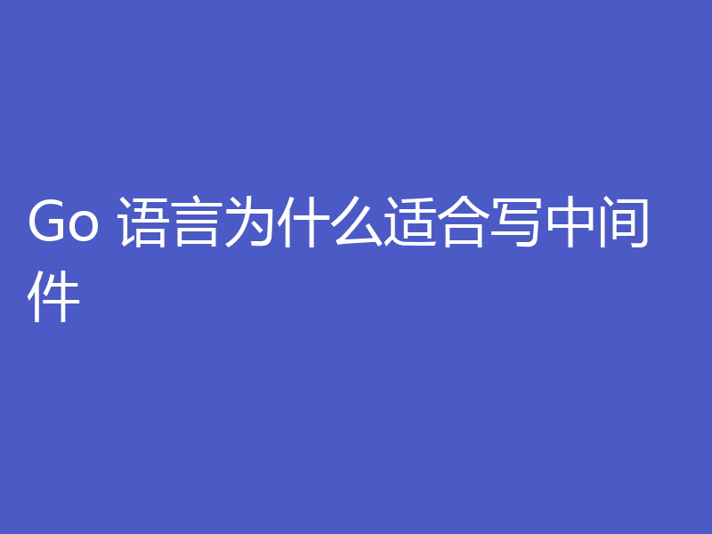 Go 语言为什么适合写中间件