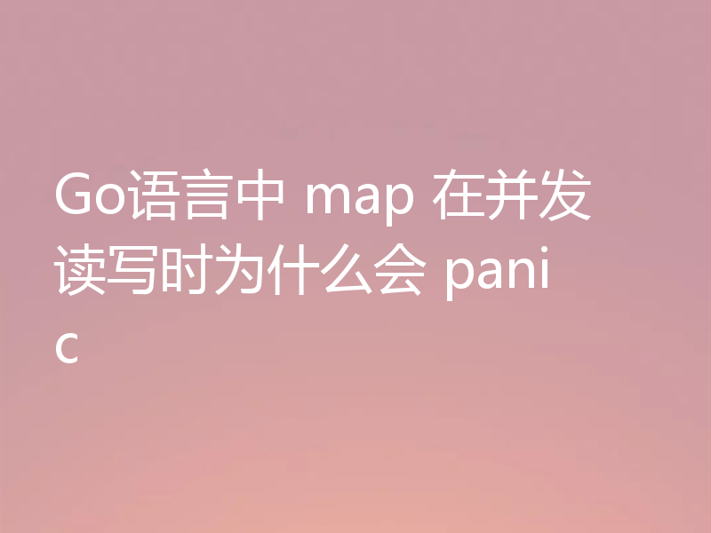 Go语言中 map 在并发读写时为什么会 panic