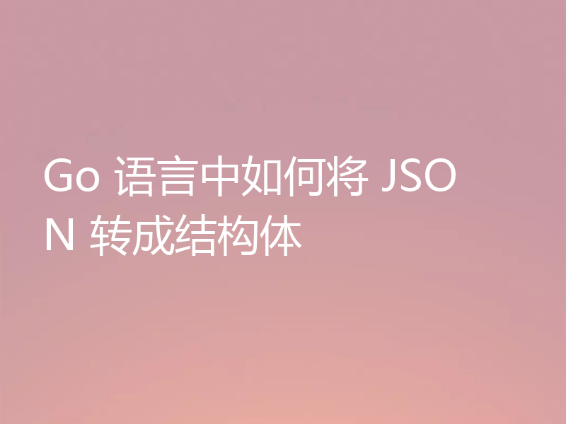 Go 语言中如何将 JSON 转成结构体