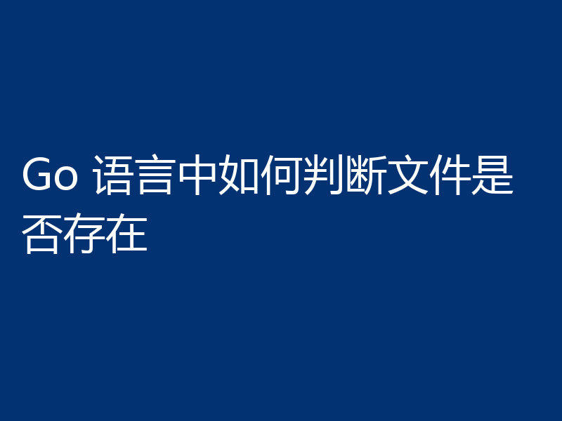 Go 语言中如何判断文件是否存在