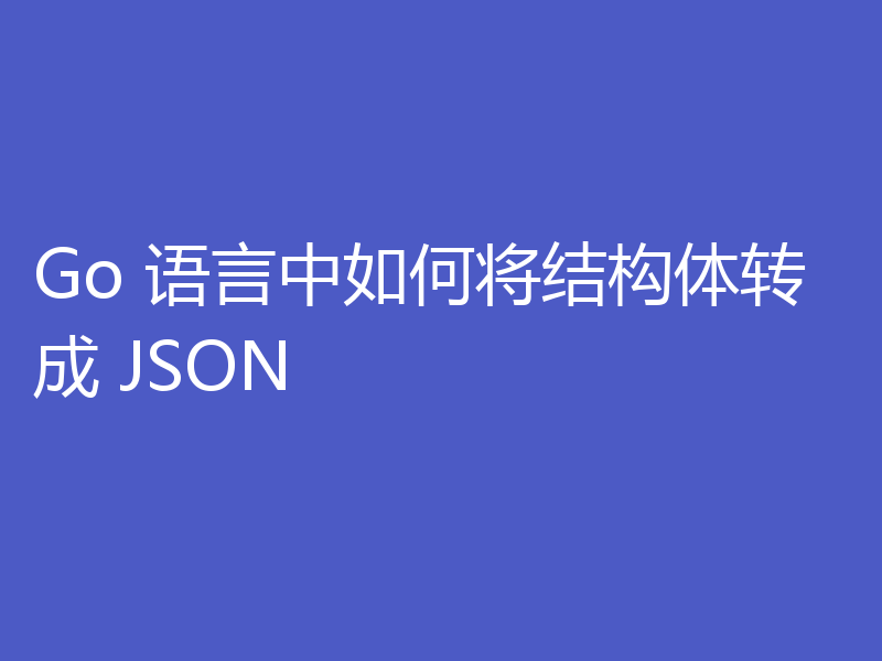 Go 语言中如何将结构体转成 JSON