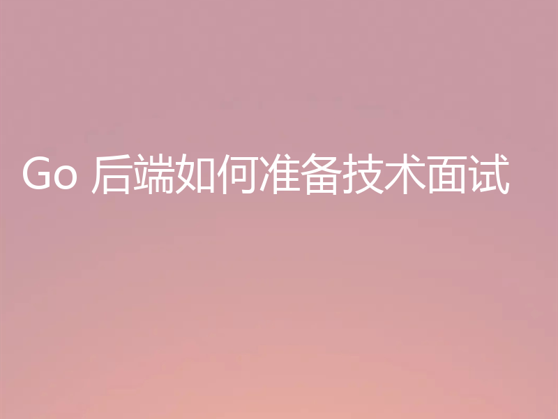 Go 后端如何准备技术面试