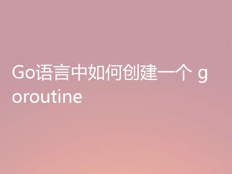 Go语言中如何创建一个 goroutine