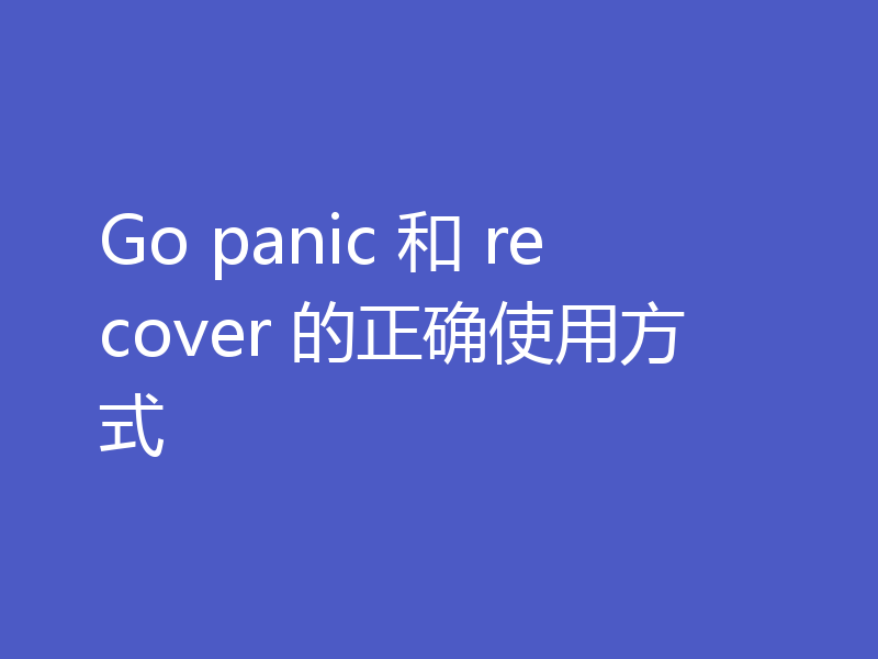 Go panic 和 recover 的正确使用方式