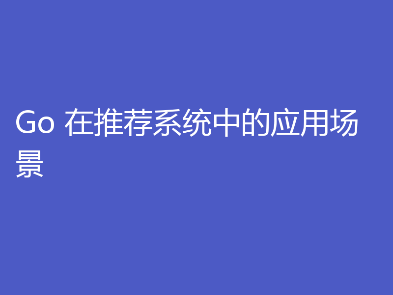 Go 在推荐系统中的应用场景