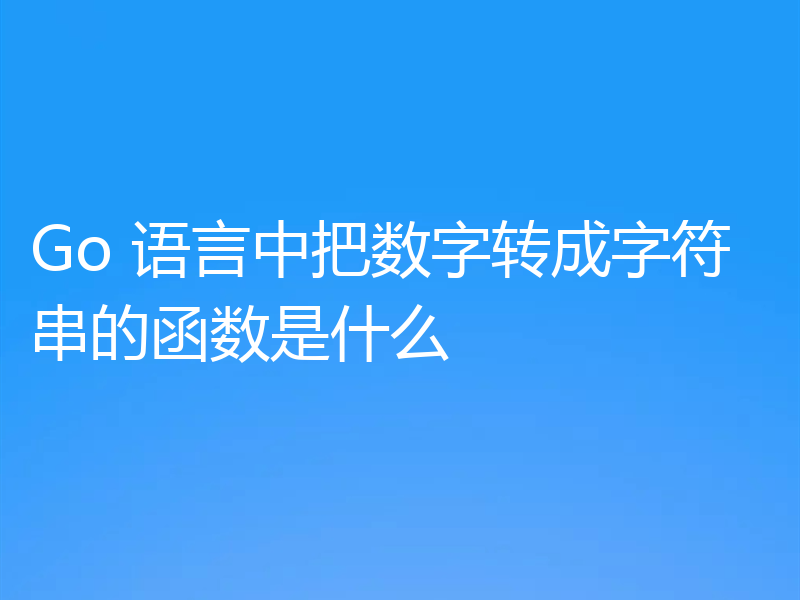Go 语言中把数字转成字符串的函数是什么