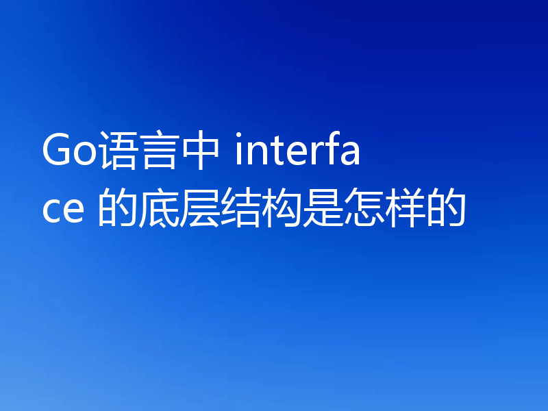 Go语言中 interface 的底层结构是怎样的