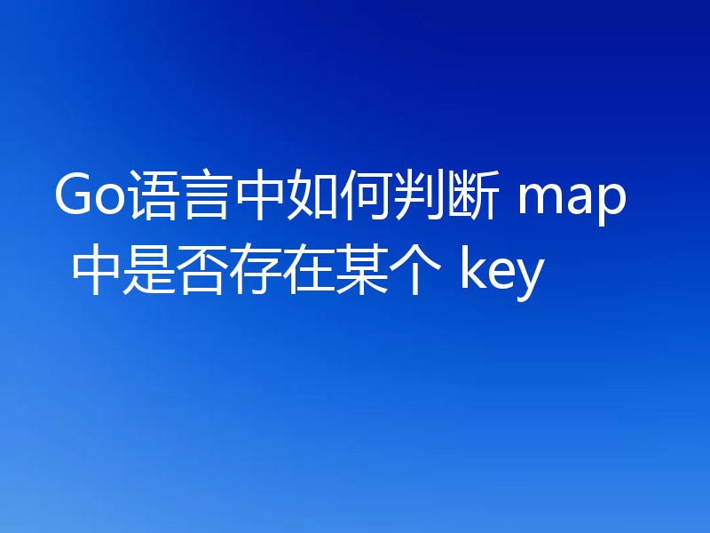 Go语言中如何判断 map 中是否存在某个 key