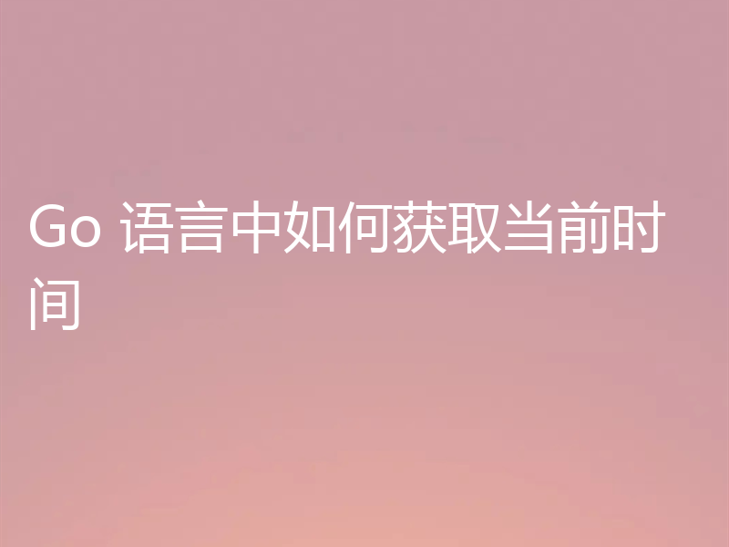 Go 语言中如何获取当前时间