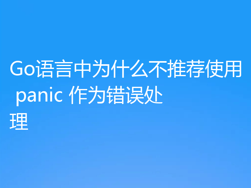 Go语言中为什么不推荐使用 panic 作为错误处理