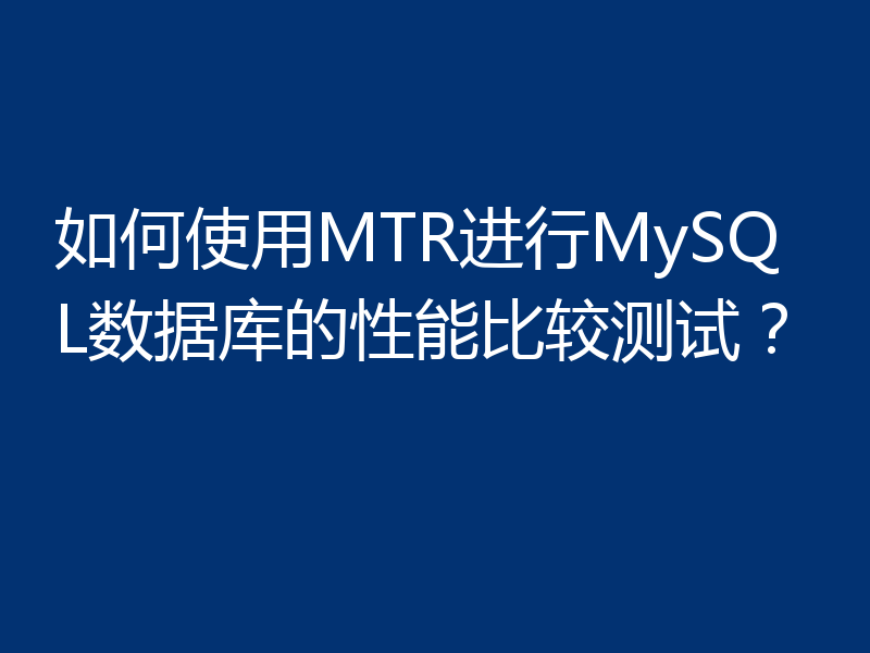 如何使用MTR进行MySQL数据库的性能比较测试?