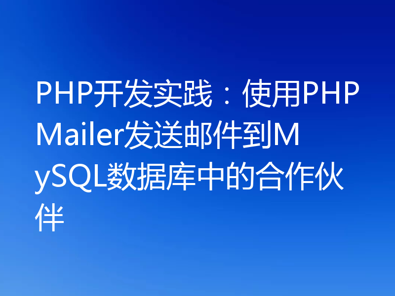 PHP开发实践:使用PHPMailer发送邮件到MySQL数据库中的合作伙伴