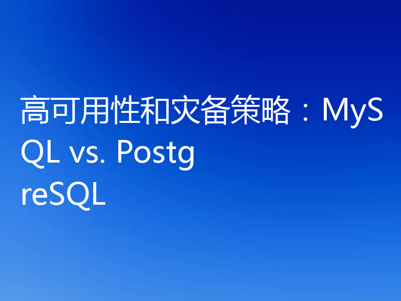 高可用性和灾备策略:MySQL vs. PostgreSQL