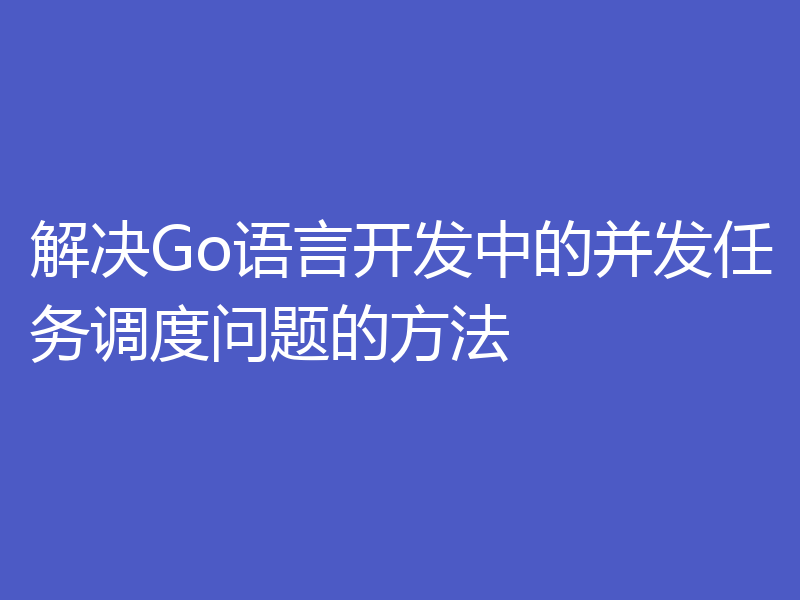 解决Go语言开发中的并发任务调度问题的方法