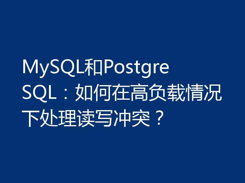 MySQL和PostgreSQL:如何在高负载情况下处理读写冲突?
