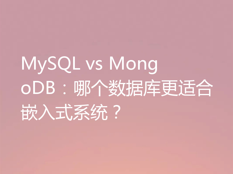 MySQL vs MongoDB:哪个数据库更适合嵌入式系统?