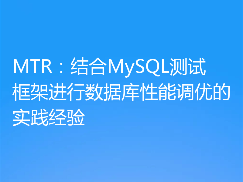 MTR:结合MySQL测试框架进行数据库性能调优的实践经验