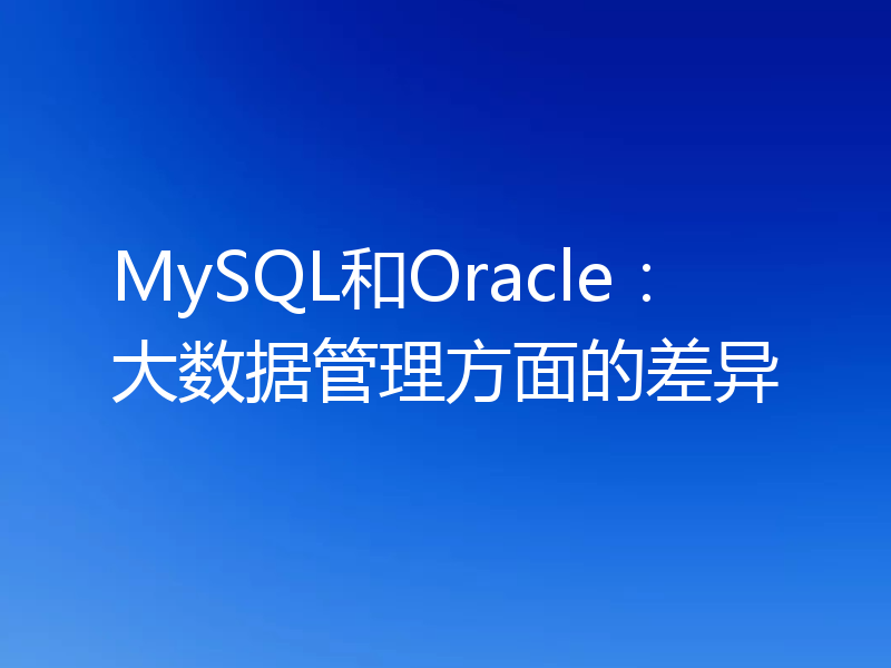 MySQL和Oracle:大数据管理方面的差异