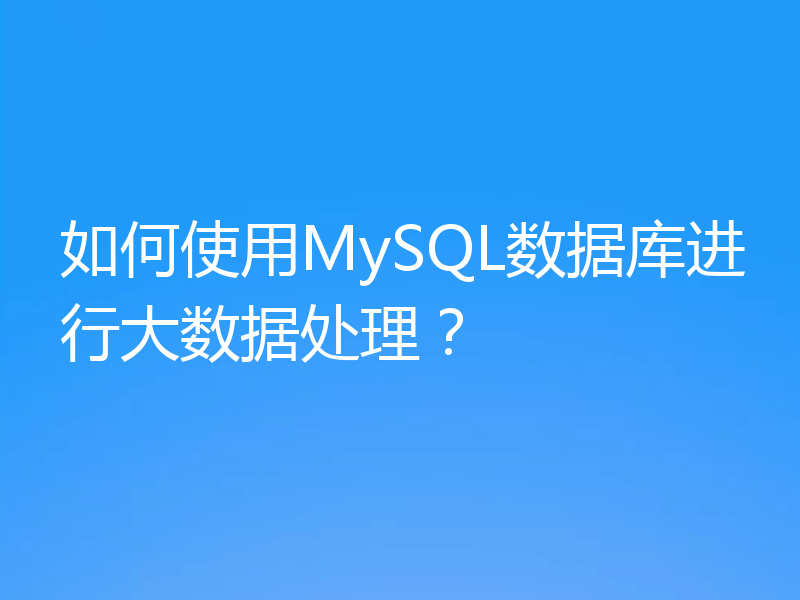 如何使用MySQL数据库进行大数据处理?