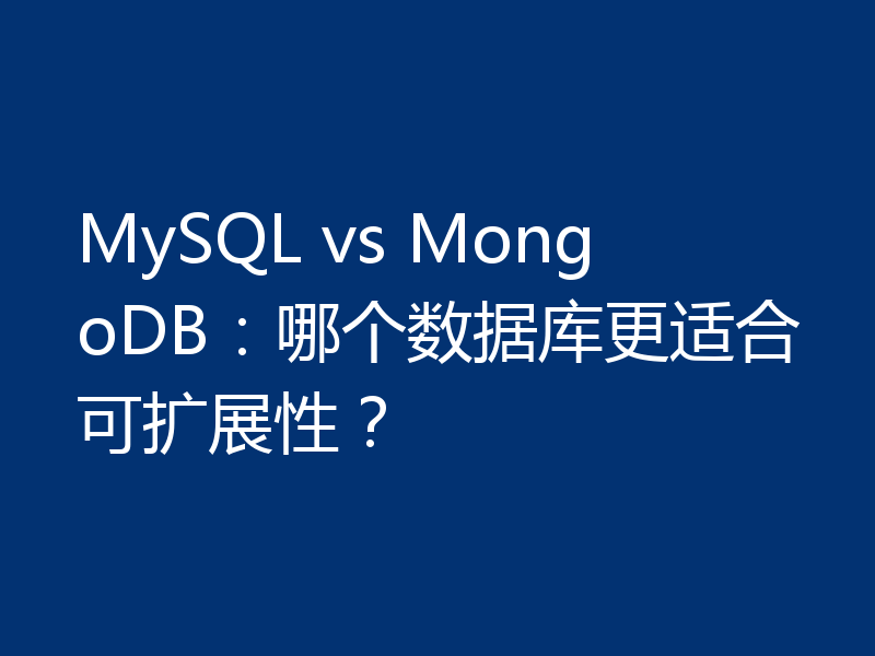 MySQL vs MongoDB:哪个数据库更适合可扩展性?