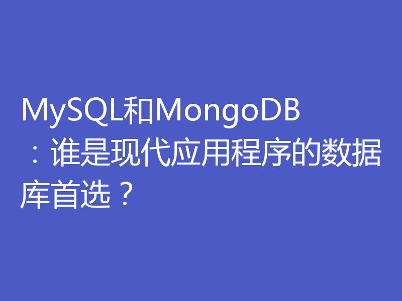 MySQL和MongoDB:谁是现代应用程序的数据库首选?