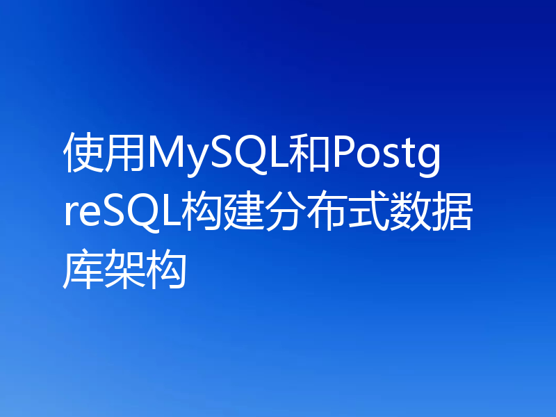 使用MySQL和PostgreSQL构建分布式数据库架构
