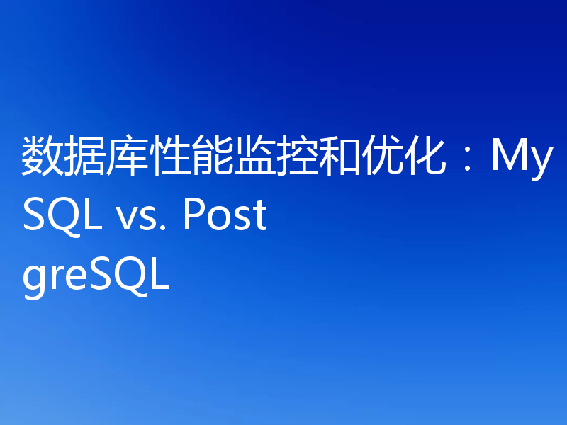 数据库性能监控和优化:MySQL vs. PostgreSQL