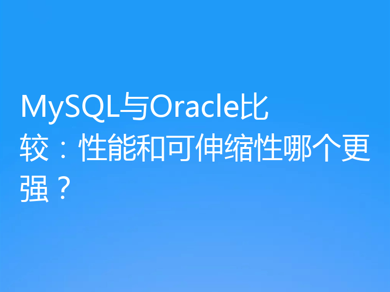 MySQL与Oracle比较:性能和可伸缩性哪个更强?