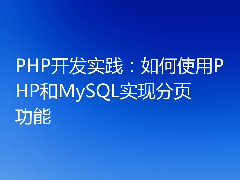 PHP开发实践:如何使用PHP和MySQL实现分页功能