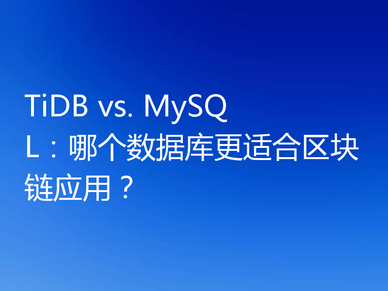 TiDB vs. MySQL:哪个数据库更适合区块链应用?