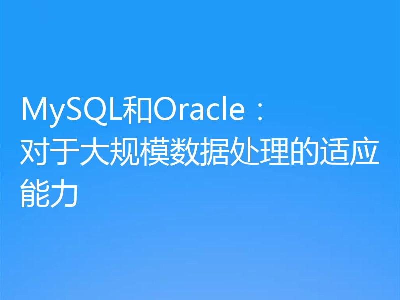 MySQL和Oracle:对于大规模数据处理的适应能力