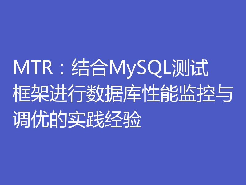 MTR:结合MySQL测试框架进行数据库性能监控与调优的实践经验