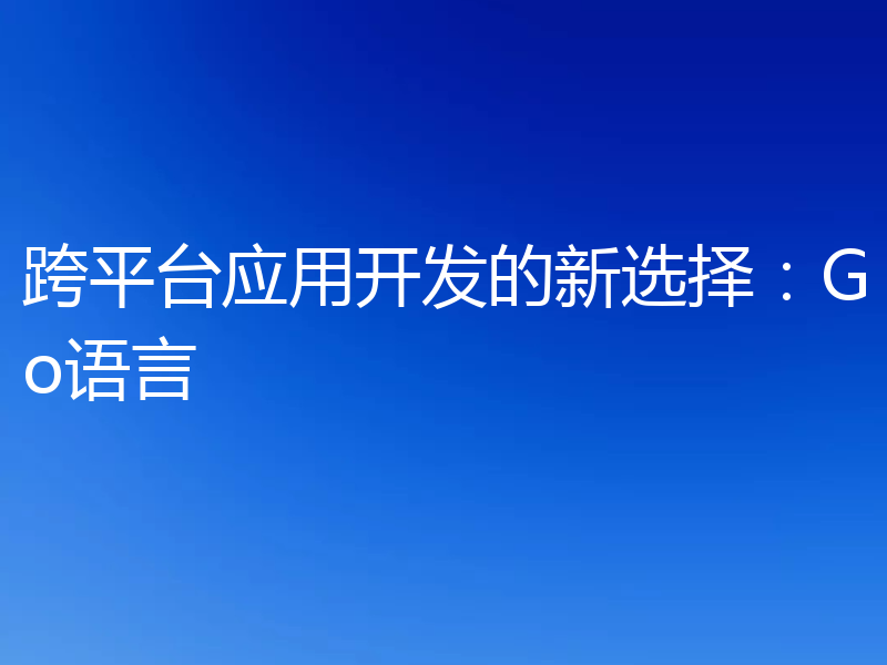 跨平台应用开发的新选择:Go语言