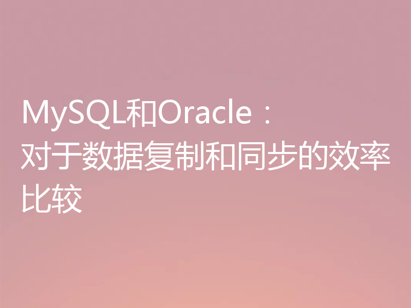 MySQL和Oracle:对于数据复制和同步的效率比较