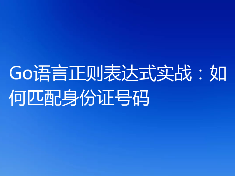 Go语言正则表达式实战:如何匹配身份证号码