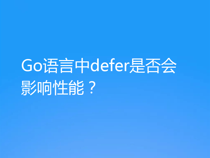 Go语言中defer是否会影响性能？