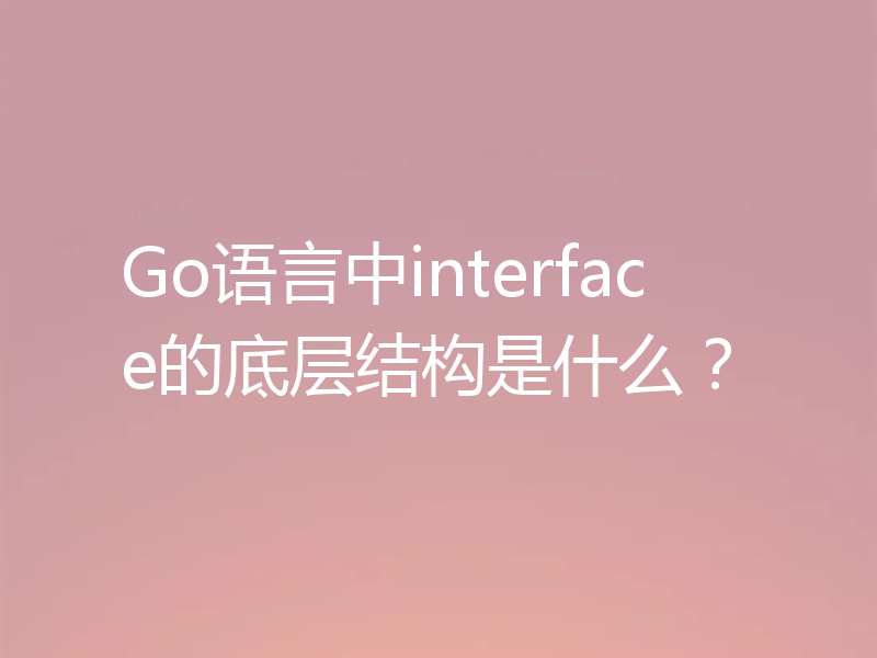 Go语言中interface的底层结构是什么？
