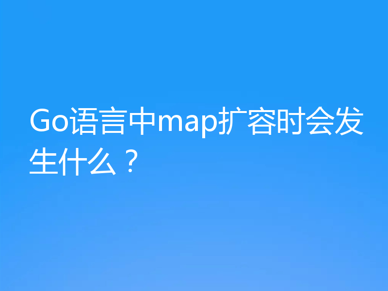 Go语言中map扩容时会发生什么？