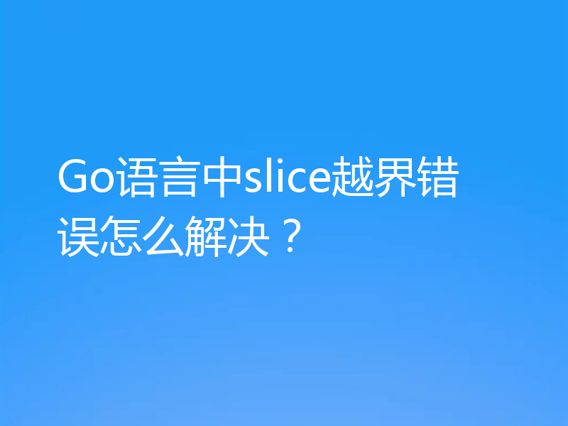 Go语言中slice越界错误怎么解决？