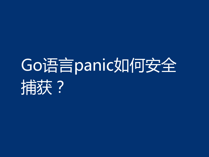Go语言panic如何安全捕获？