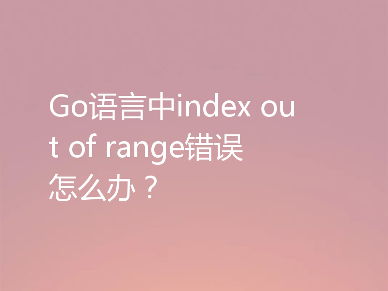 Go语言中index out of range错误怎么办？