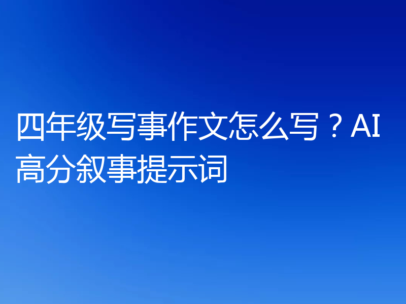 四年级写事作文怎么写？AI高分叙事提示词