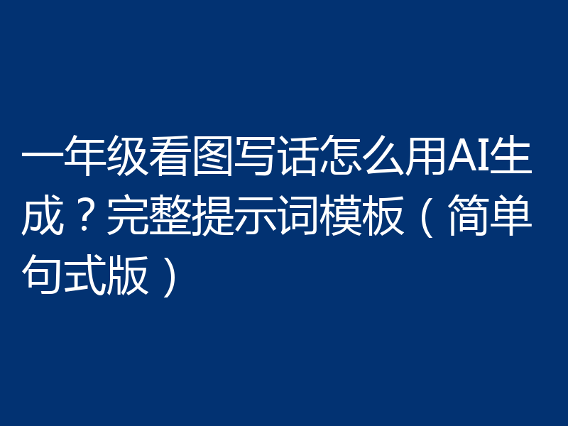 一年级看图写话怎么用AI生成？完整提示词模板（简单句式版）